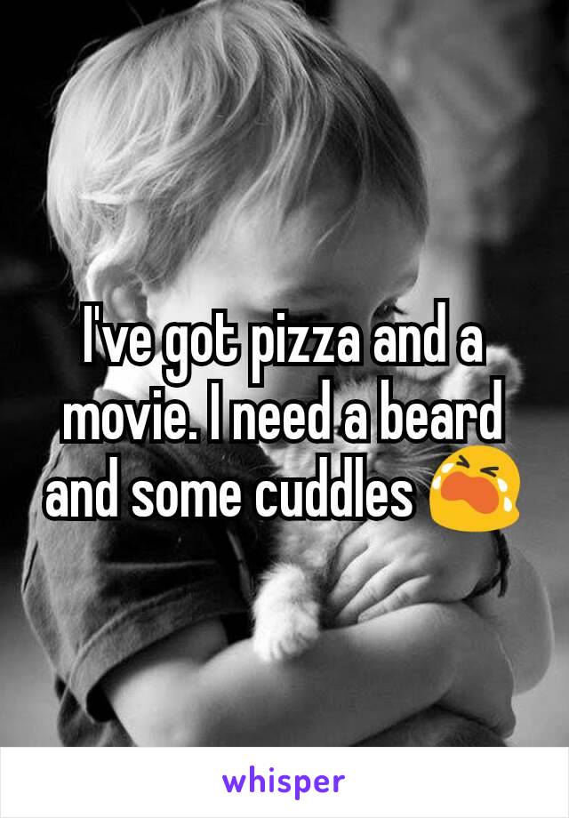 I've got pizza and a movie. I need a beard and some cuddles 😭
