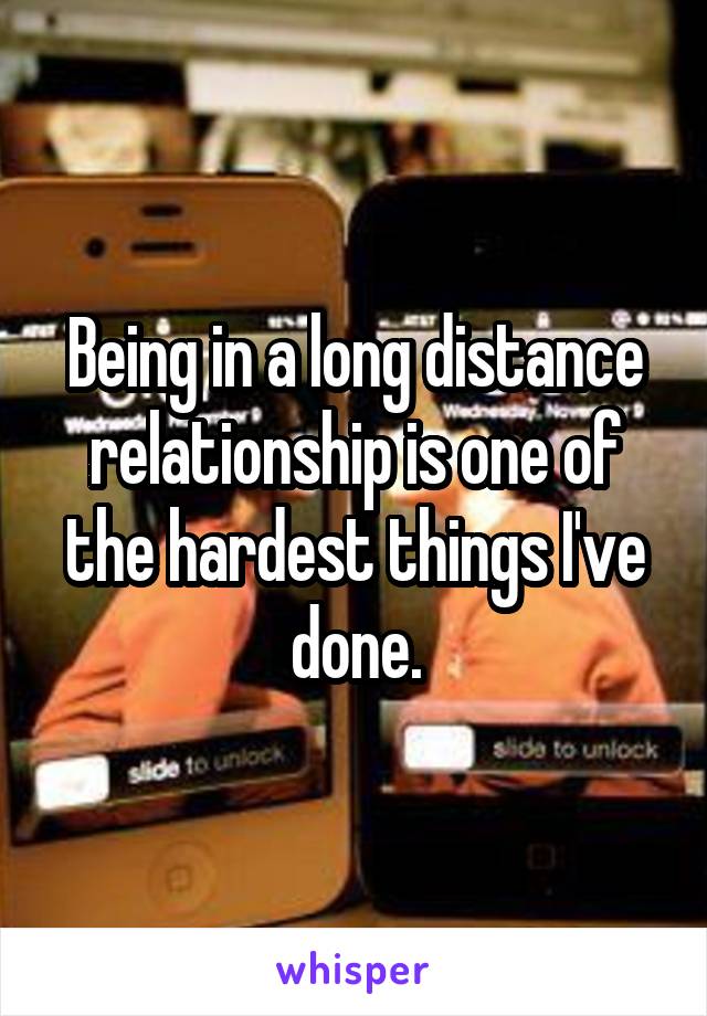 Being in a long distance relationship is one of the hardest things I've done.