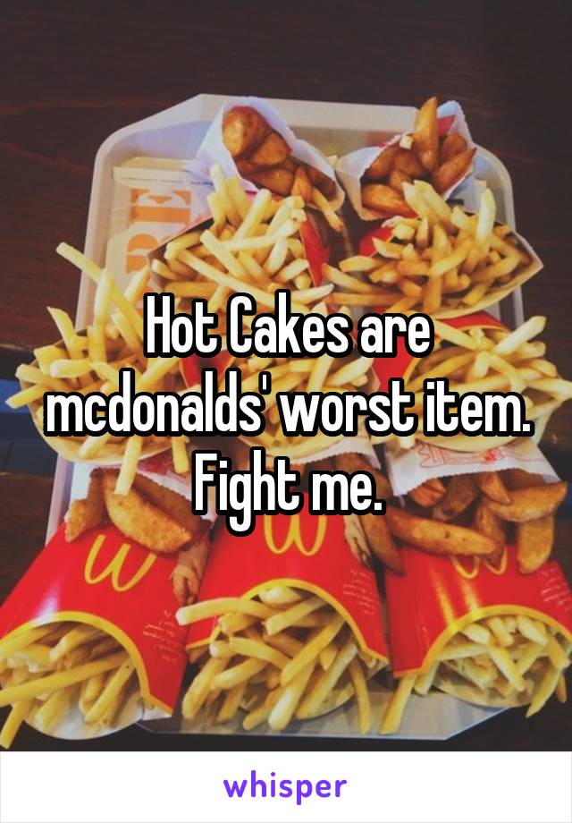 Hot Cakes are mcdonalds' worst item. Fight me.