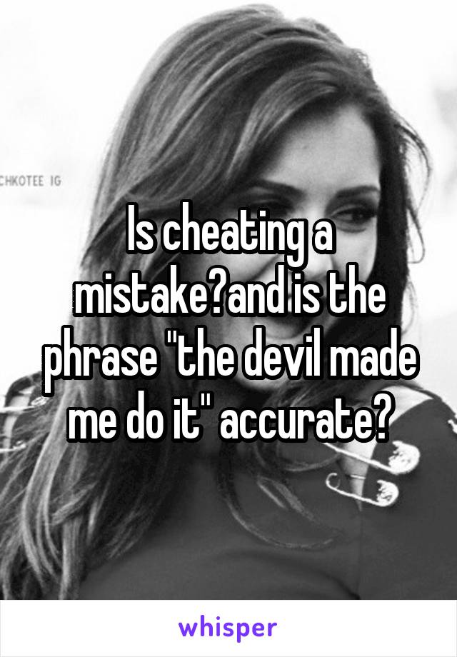 Is cheating a mistake?and is the phrase "the devil made me do it" accurate?
