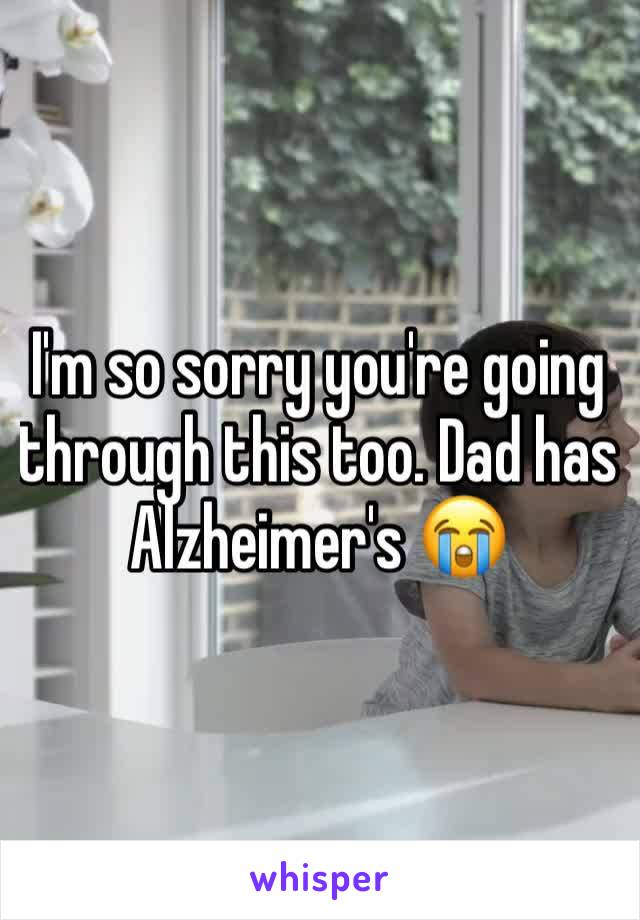 I'm so sorry you're going through this too. Dad has Alzheimer's 😭