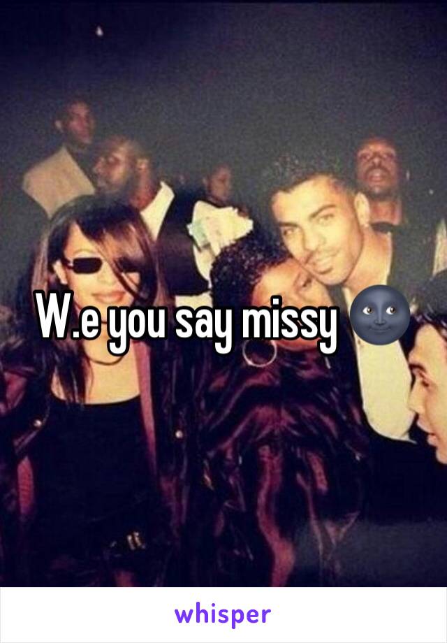 W.e you say missy 🌚