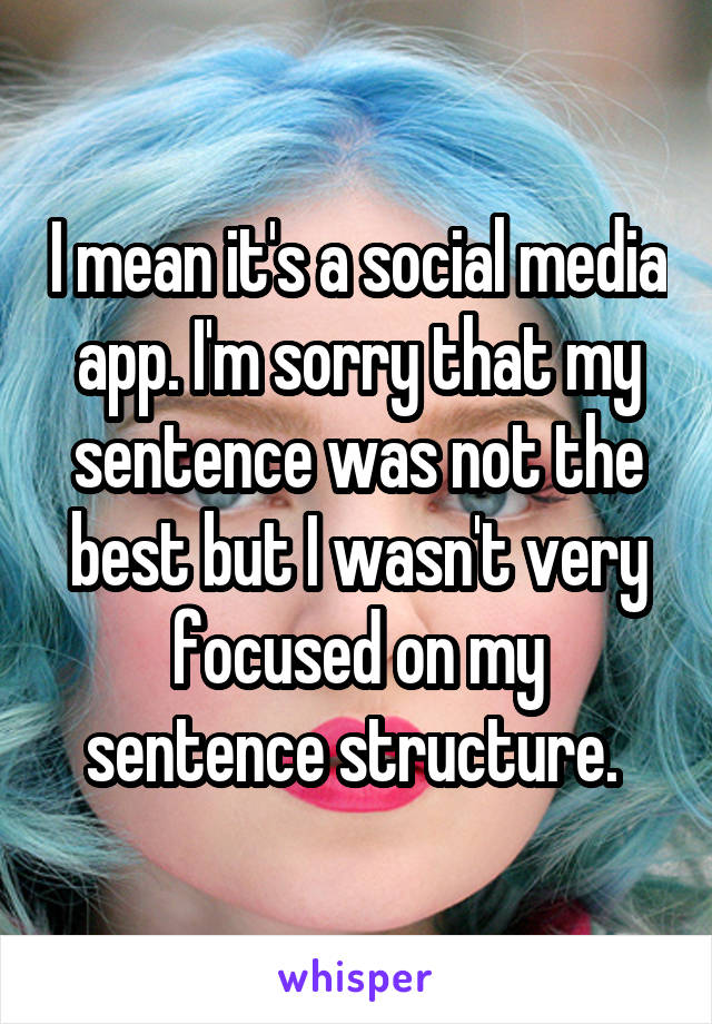 I mean it's a social media app. I'm sorry that my sentence was not the best but I wasn't very focused on my sentence structure. 
