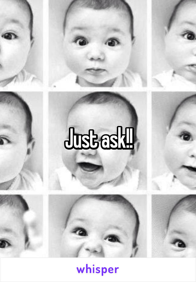 Just ask!!