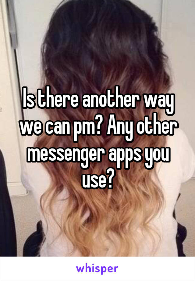 Is there another way we can pm? Any other messenger apps you use?