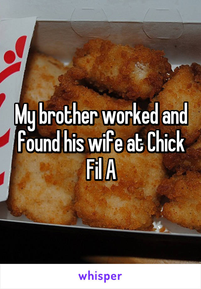My brother worked and found his wife at Chick Fil A