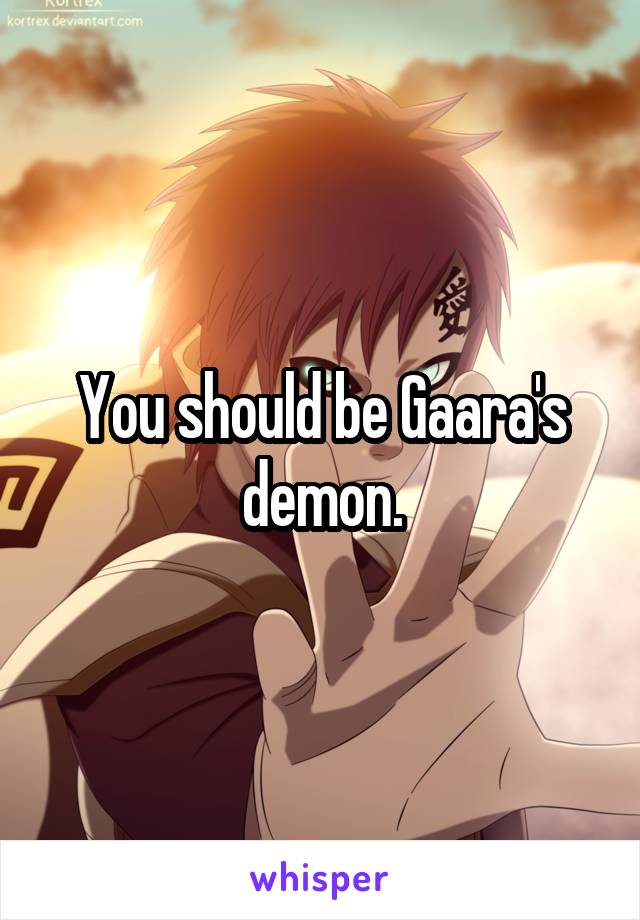 You should be Gaara's demon.