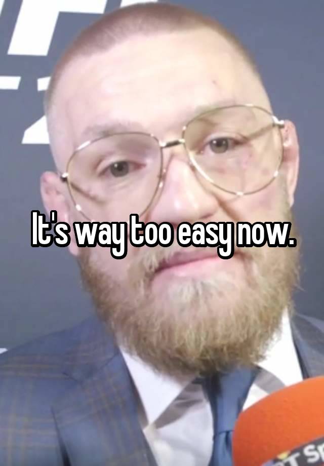 it-s-way-too-easy-now