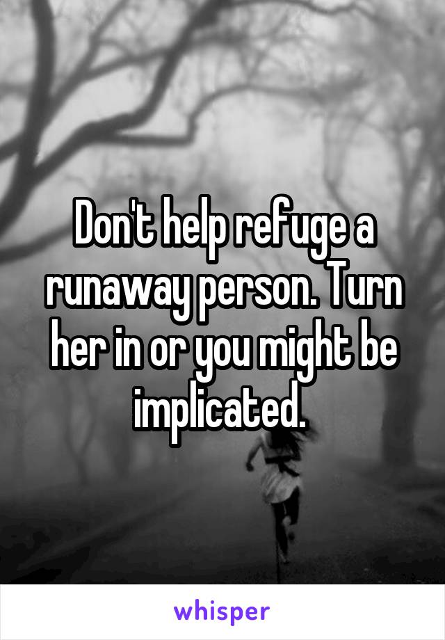 Don't help refuge a runaway person. Turn her in or you might be implicated. 