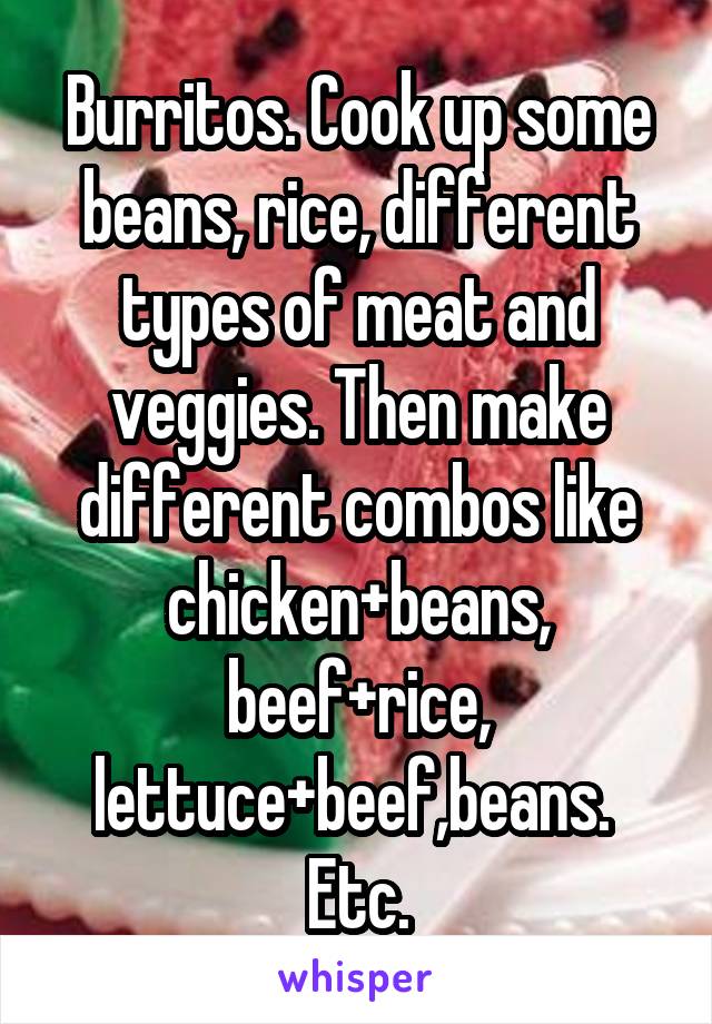 Burritos. Cook up some beans, rice, different types of meat and veggies. Then make different combos like chicken+beans, beef+rice, lettuce+beef,beans. 
Etc.