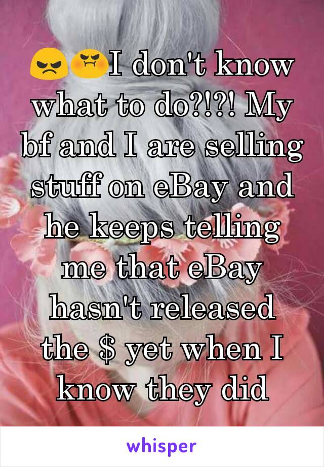 😠😡I don't know what to do?!?! My bf and I are selling stuff on eBay and he keeps telling me that eBay hasn't released the $ yet when I know they did