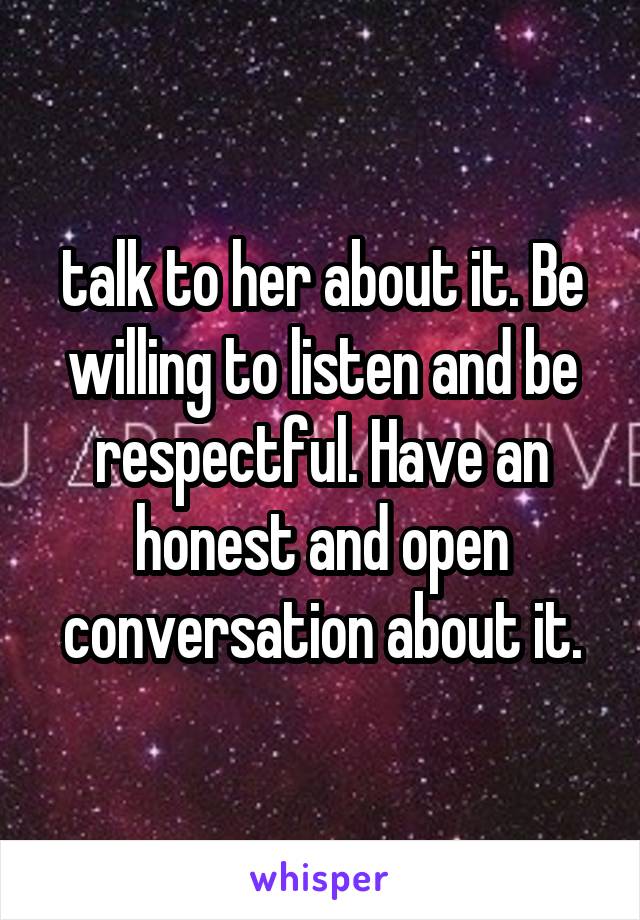 talk to her about it. Be willing to listen and be respectful. Have an honest and open conversation about it.