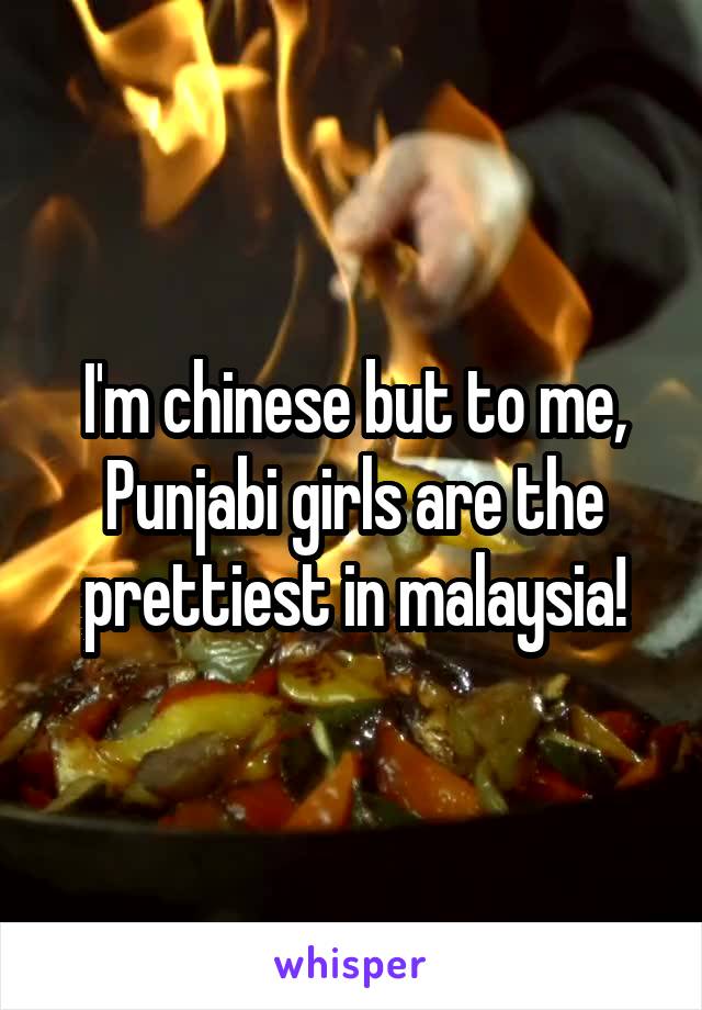 I'm chinese but to me, Punjabi girls are the prettiest in malaysia!