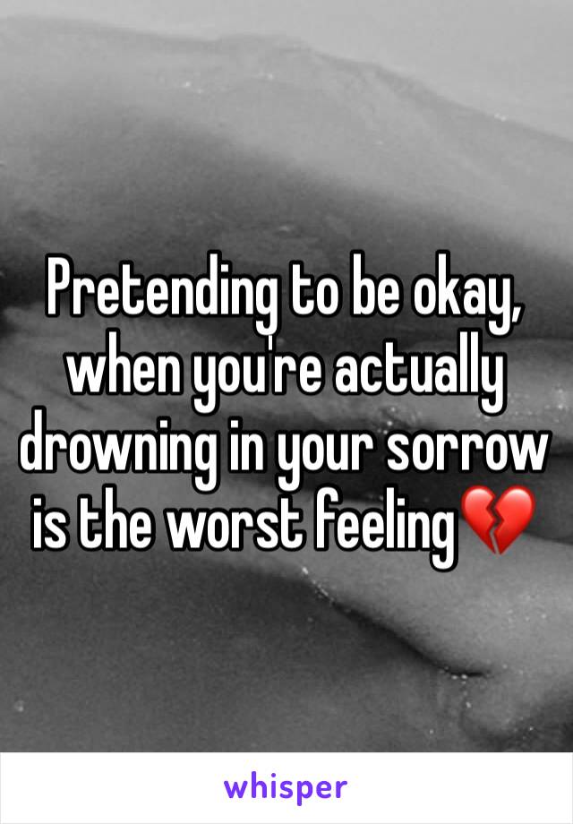 Pretending to be okay, when you're actually drowning in your sorrow is the worst feeling💔