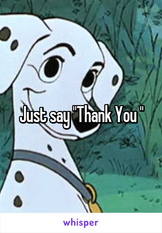 Just say "Thank You "