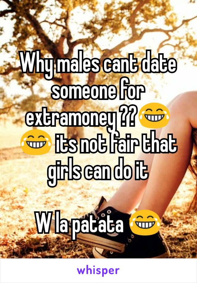 Why males cant date someone for extramoney ??😂😂 its not fair that girls can do it

W la patata 😂