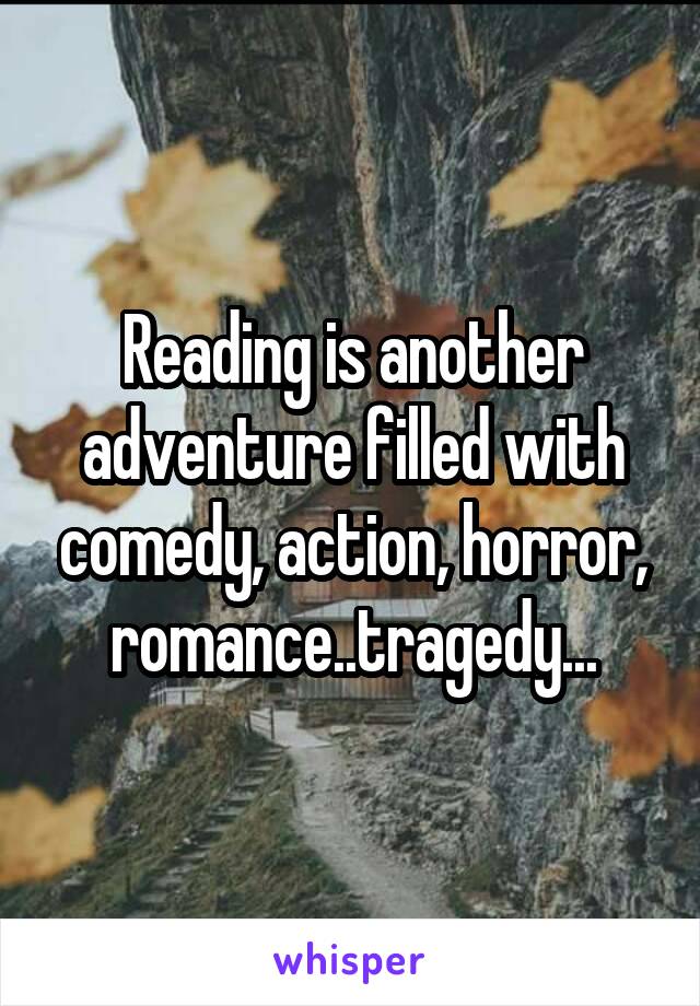 Reading is another adventure filled with comedy, action, horror, romance..tragedy...