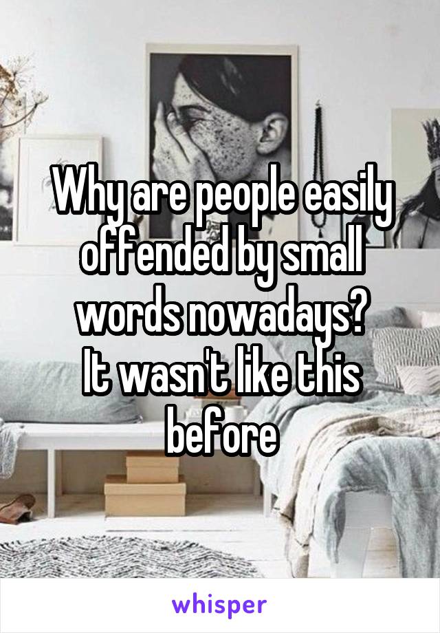 Why are people easily offended by small words nowadays?
It wasn't like this before