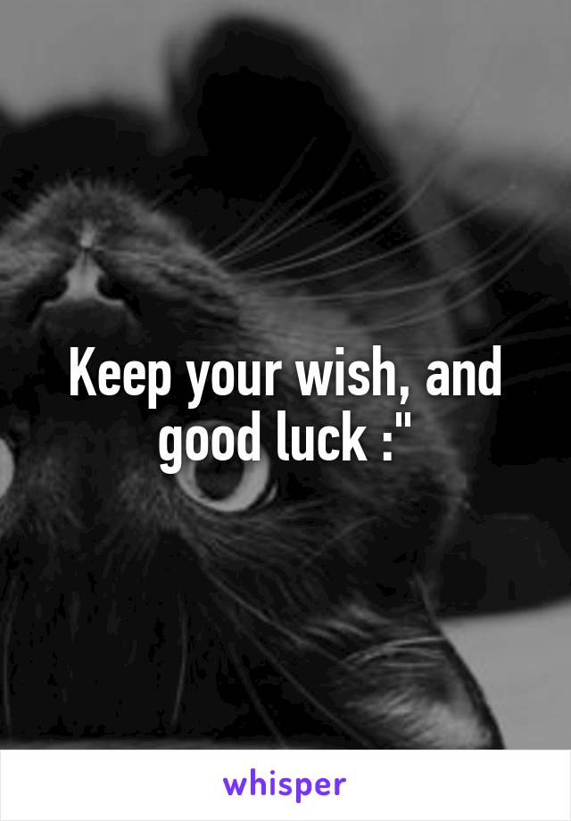 Keep your wish, and good luck :"