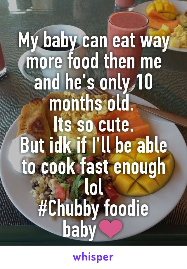 My baby can eat way more food then me and he's only 10 months old. 
Its so cute.
But idk if I'll be able to cook fast enough lol
#Chubby foodie baby❤