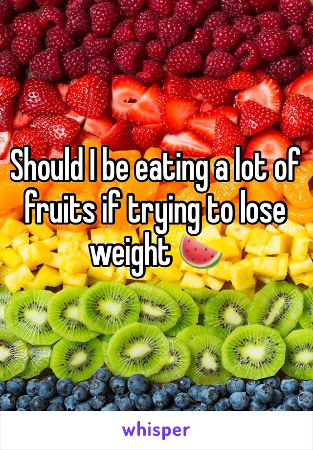 Should I be eating a lot of fruits if trying to lose weight 🍉