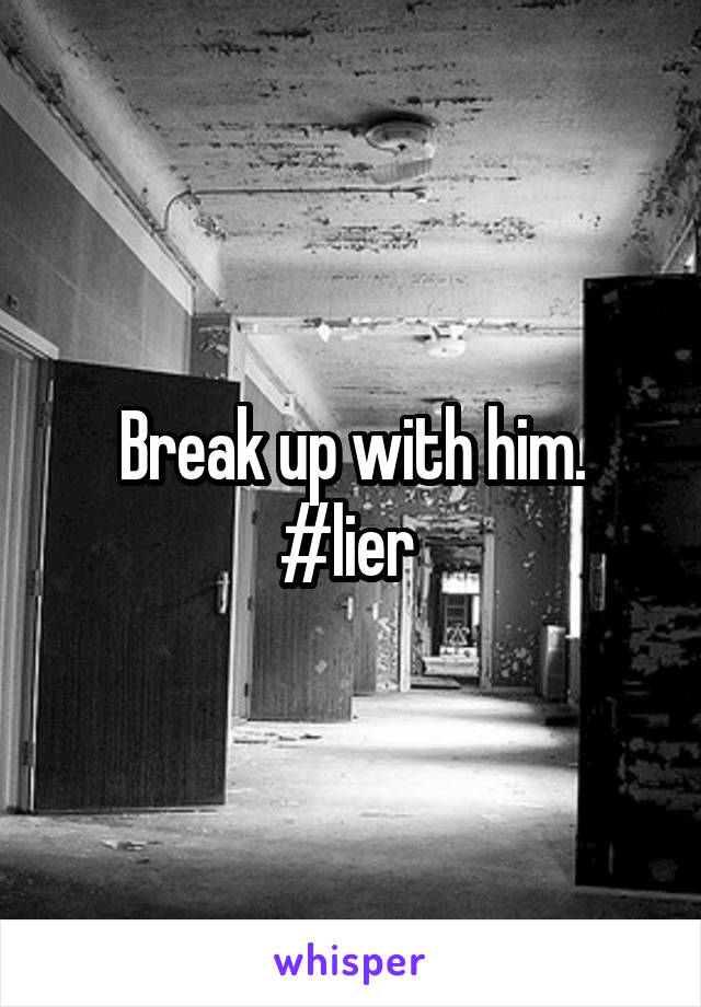 Break up with him. #lier 