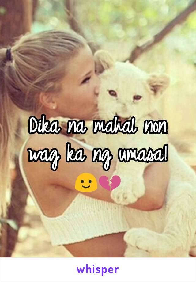 Dika na mahal non wag ka ng umasa!
🙂💔