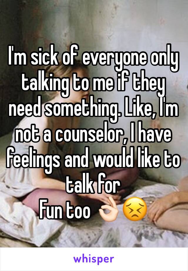 I'm sick of everyone only talking to me if they need something. Like, I'm not a counselor, I have feelings and would like to talk for
Fun too 👌🏻😣