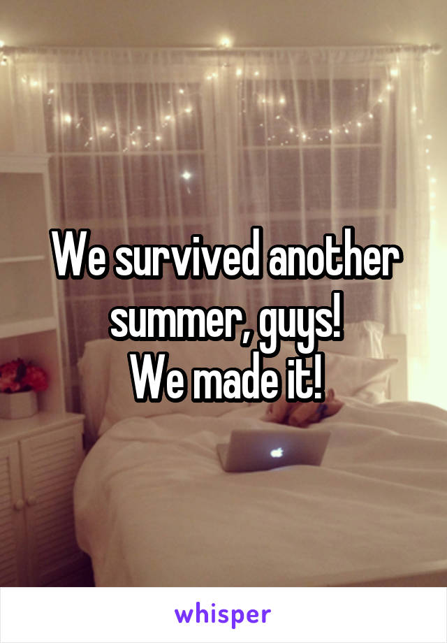We survived another summer, guys!
We made it!