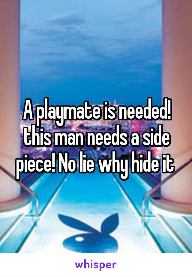 A playmate is needed! this man needs a side piece! No lie why hide it 