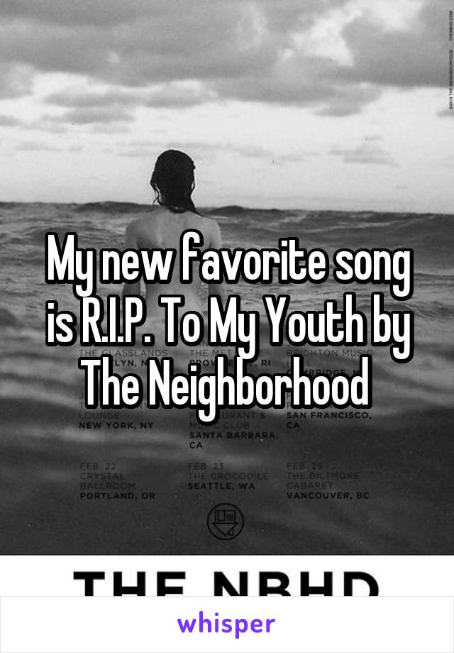 My new favorite song is R.I.P. To My Youth by The Neighborhood 