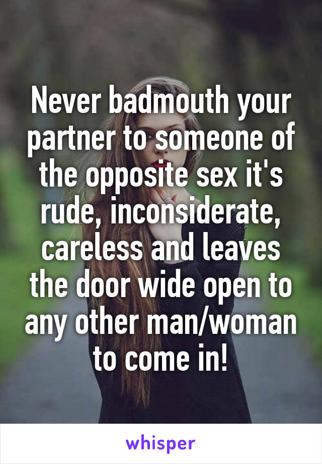 Never badmouth your partner to someone of the opposite sex it's rude, inconsiderate, careless and leaves the door wide open to any other man/woman to come in!