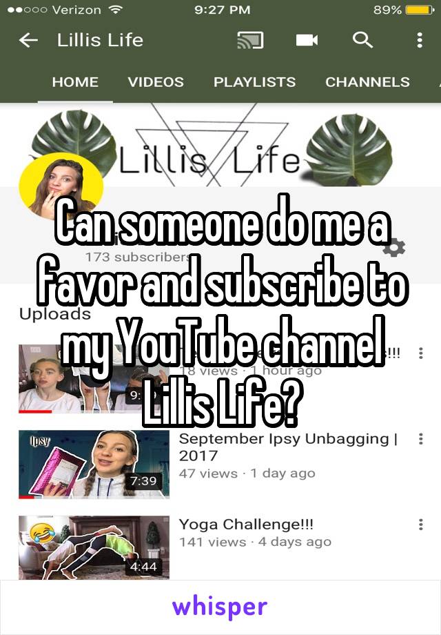 Can someone do me a favor and subscribe to my YouTube channel Lillis Life?