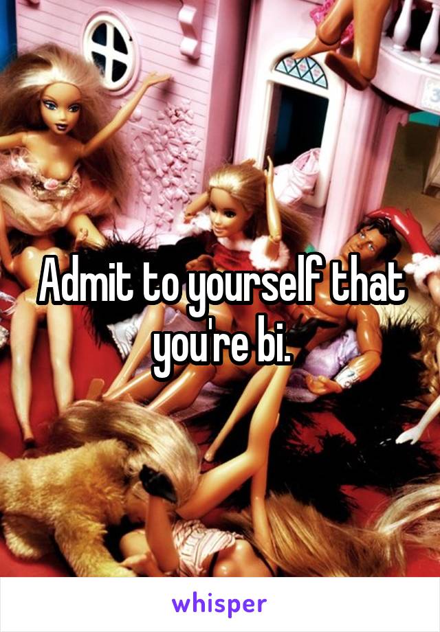 Admit to yourself that you're bi.