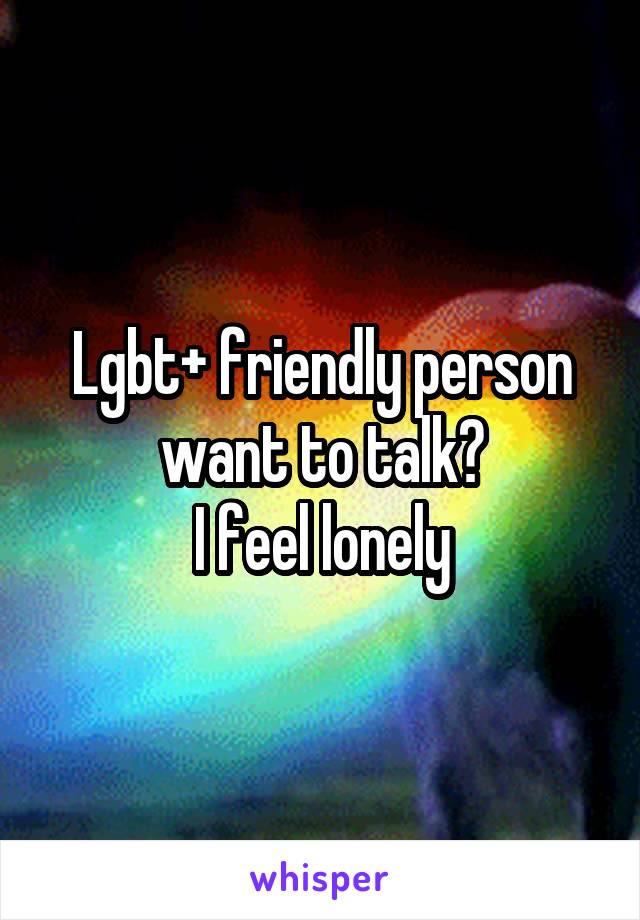 Lgbt+ friendly person want to talk?
I feel lonely