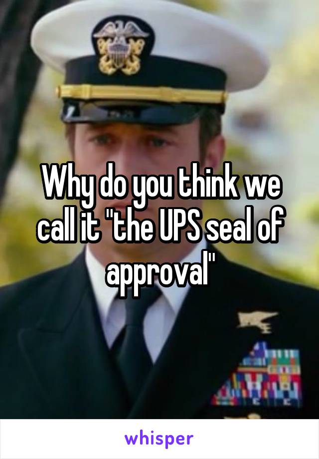 Why do you think we call it "the UPS seal of approval"