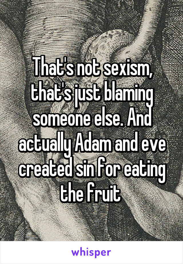 That's not sexism, that's just blaming someone else. And actually Adam and eve created sin for eating the fruit 