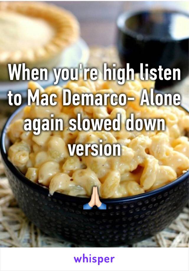 When you're high listen to Mac Demarco- Alone again slowed down version

🙏🏻