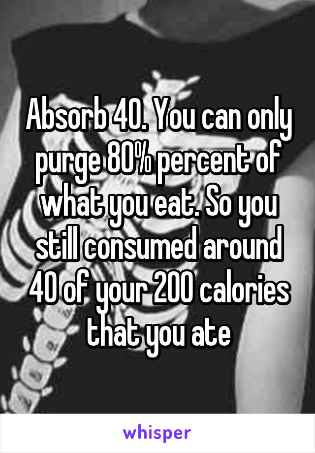 Absorb 40. You can only purge 80% percent of what you eat. So you still consumed around 40 of your 200 calories that you ate