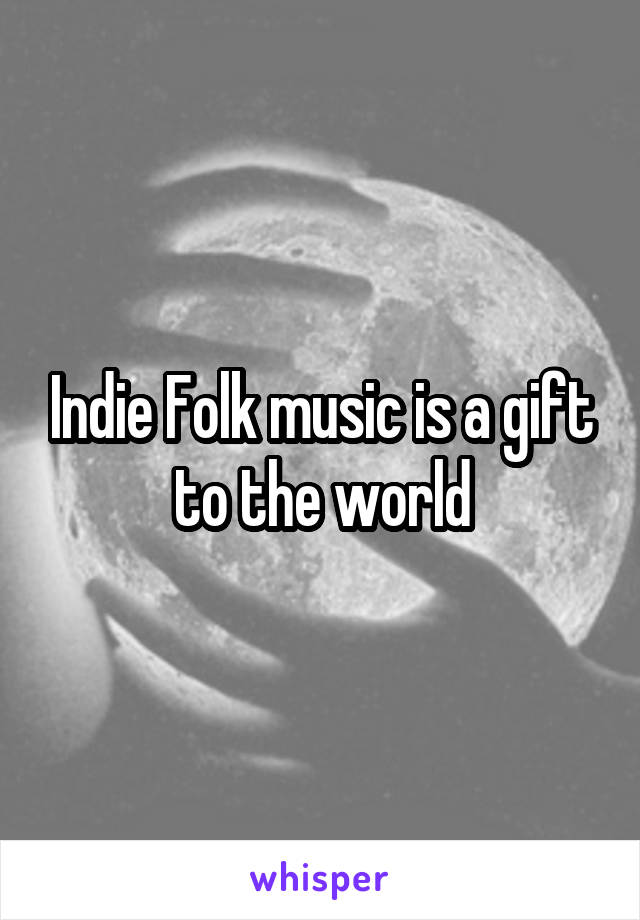 Indie Folk music is a gift to the world