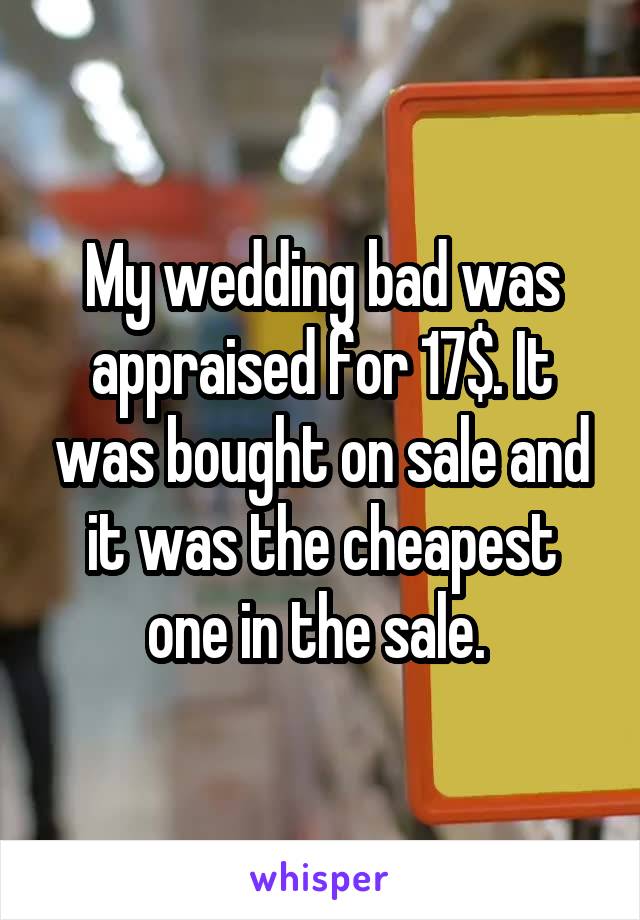 My wedding bad was appraised for 17$. It was bought on sale and it was the cheapest one in the sale. 