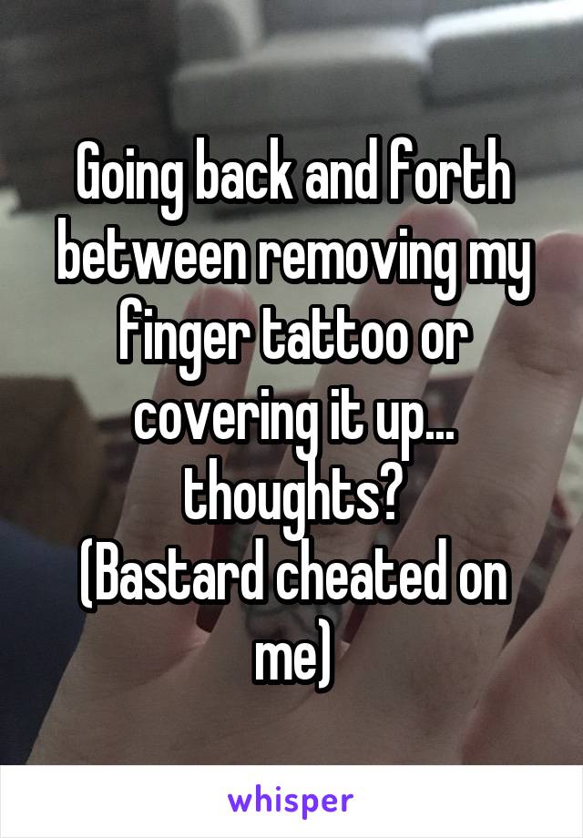 Going back and forth between removing my finger tattoo or covering it up... thoughts?
(Bastard cheated on me)