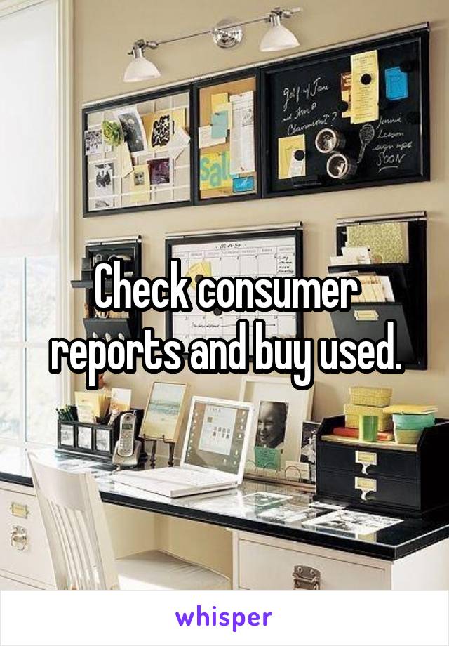 Check consumer reports and buy used.
