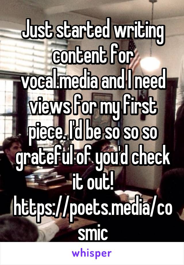 Just started writing content for vocal.media and I need views for my first piece. I'd be so so so grateful of you'd check it out!
https://poets.media/cosmic