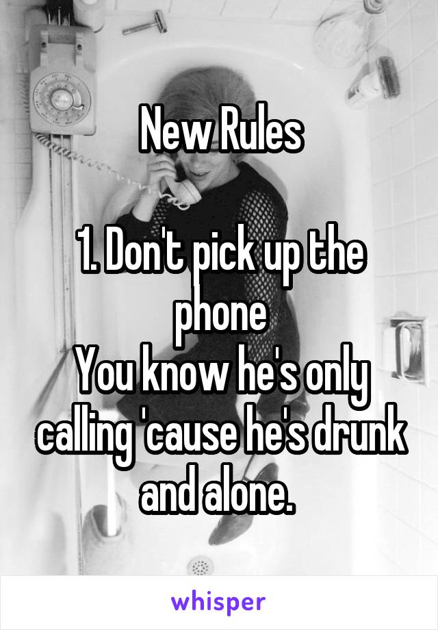 New Rules

1. Don't pick up the phone
You know he's only calling 'cause he's drunk and alone. 