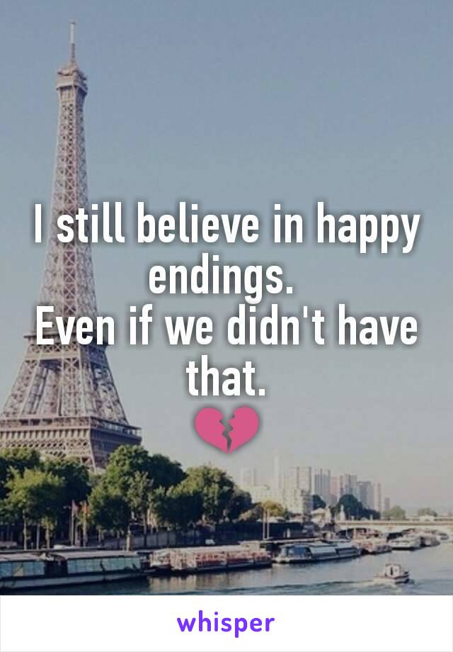 I still believe in happy endings. 
Even if we didn't have that.
💔