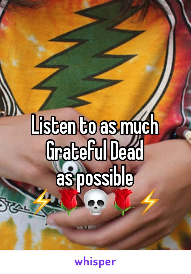 Listen to as much Grateful Dead 
as possible
⚡️🌹💀🌹⚡️