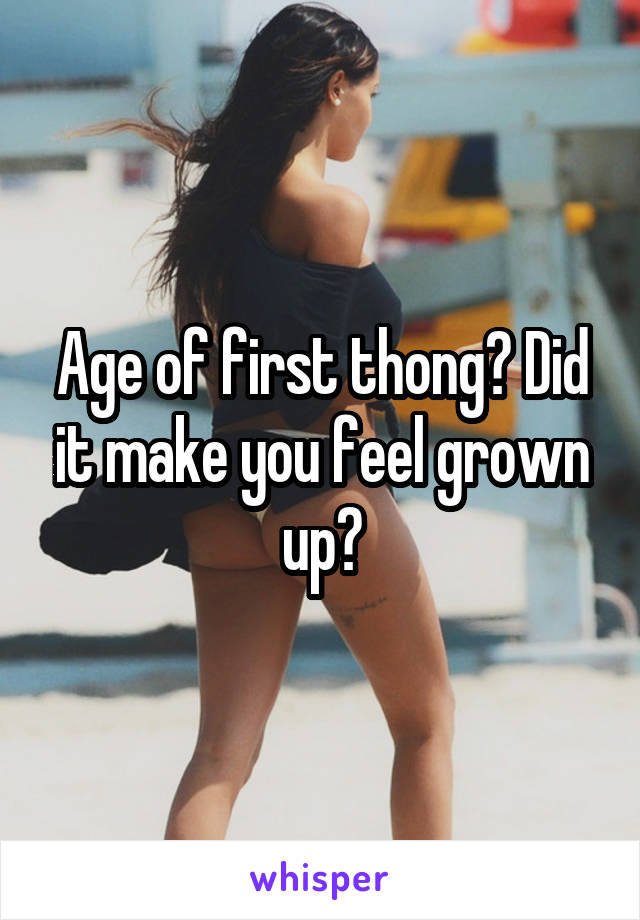Age of first thong? Did it make you feel grown up?