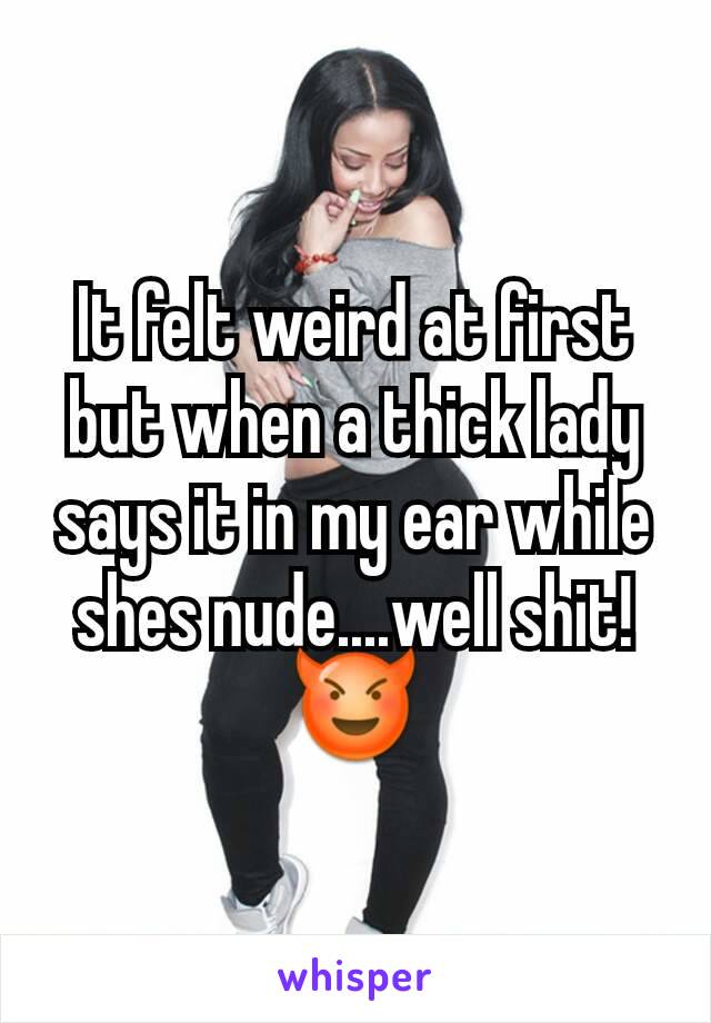 It felt weird at first but when a thick lady says it in my ear while shes nude....well shit!
😈