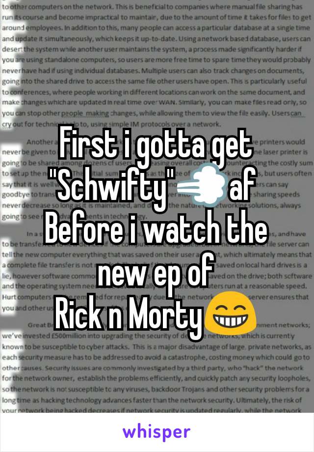 First i gotta get "Schwifty"💨af 
Before i watch the new ep of
Rick n Morty😁
